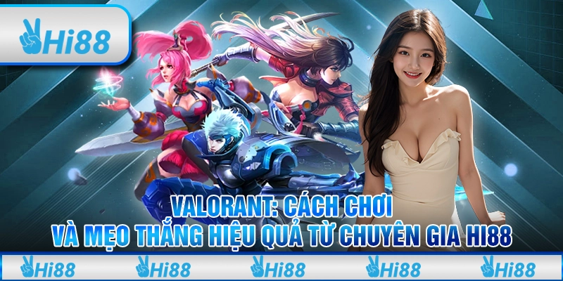 Valorant - Cách Chơi Và Mẹo Thắng Hiệu Quả Từ Chuyên Gia Hi88
