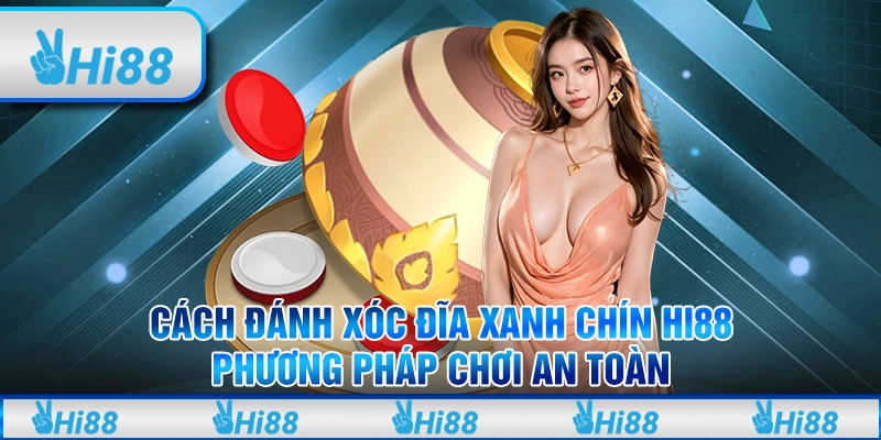 Cách Đánh Xóc Đĩa Xanh Chín Hi88 – Phương Pháp Chơi An Toàn