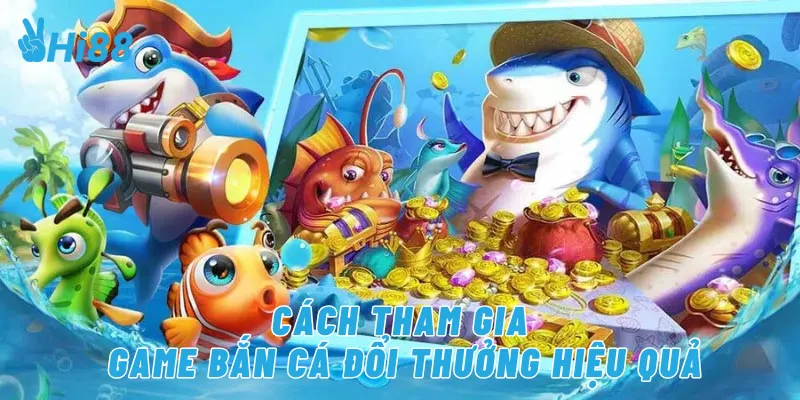 Cách tham gia game bắn cá đổi thưởng hiệu quả