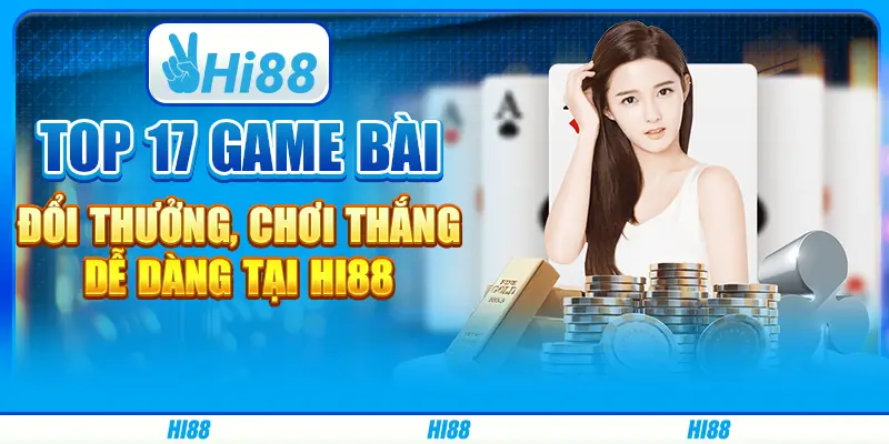 Top 17 game bài đổi thưởng, chơi thắng dễ dàng tại Hi88