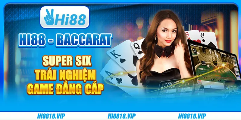 Hi88 - Baccarat Super Six Trải Nghiệm Game Đẳng Cấp