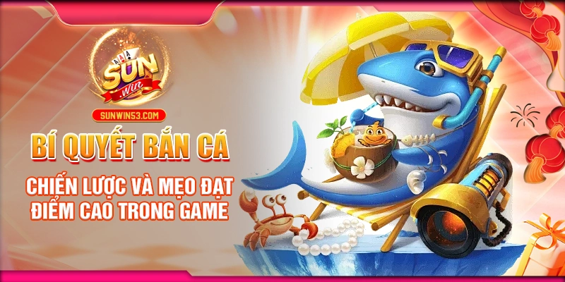 bi-quyet-ban-ca-chien-luoc-va-meo-dat-diem-cao-trong-game