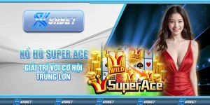 Nổ Hũ Super Ace – Giải Trí Với Cơ Hội Trúng Lớn Mỗi Ngày