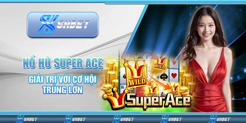 Nổ Hũ Super Ace – Giải Trí Với Cơ Hội Trúng Lớn Mỗi Ngày